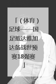 （体育）足球——国足抵达雅加达备战世预赛18强赛