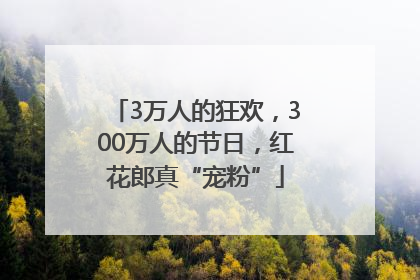 3万人的狂欢，300万人的节日，红花郎真“宠粉”