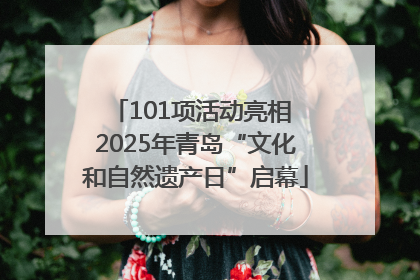 101项活动亮相 2025年青岛“文化和自然遗产日”启幕