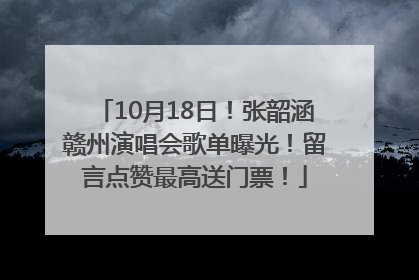 10月18日！张韶涵赣州演唱会歌单曝光！留言点赞最高送门票！