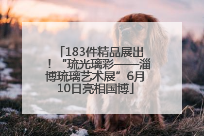183件精品展出！“琉光璃彩——淄博琉璃艺术展”6月10日亮相国博