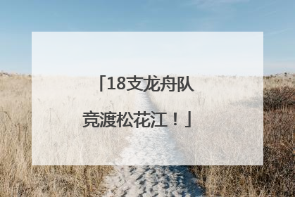 18支龙舟队竞渡松花江！