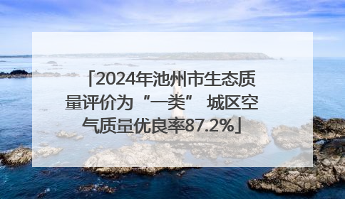 2024年池州市生态质量评价为“一类” 城区空气质量优良率87.2%