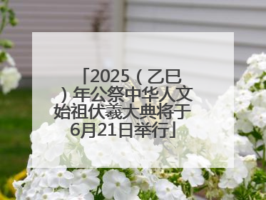 2025（乙巳）年公祭中华人文始祖伏羲大典将于6月21日举行