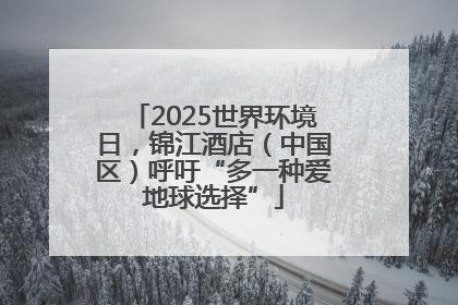 2025世界环境日，锦江酒店（中国区）呼吁“多一种爱地球选择”
