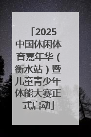 2025中国休闲体育嘉年华（衡水站）暨儿童青少年体能大赛正式启动