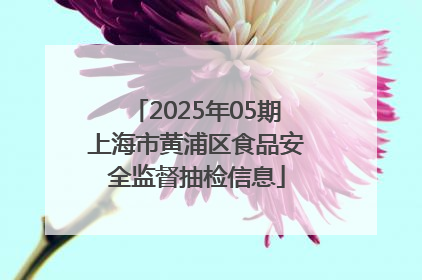2025年05期上海市黄浦区食品安全监督抽检信息