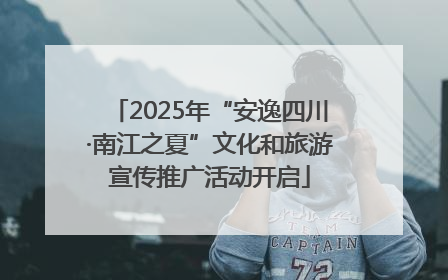2025年“安逸四川·南江之夏”文化和旅游宣传推广活动开启