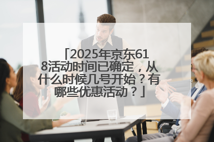 2025年京东618活动时间已确定，从什么时候几号开始？有哪些优惠活动？