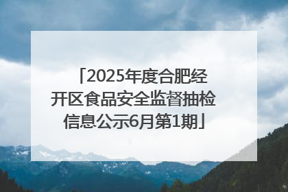2025年度合肥经开区食品安全监督抽检信息公示6月第1期