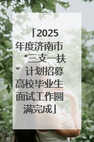 2025年度济南市“三支一扶”计划招募高校毕业生面试工作圆满完成