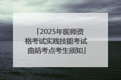 2025年医师资格考试实践技能考试曲靖考点考生须知