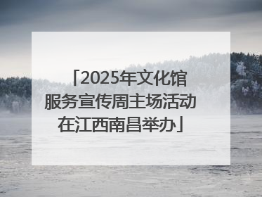 2025年文化馆服务宣传周主场活动在江西南昌举办