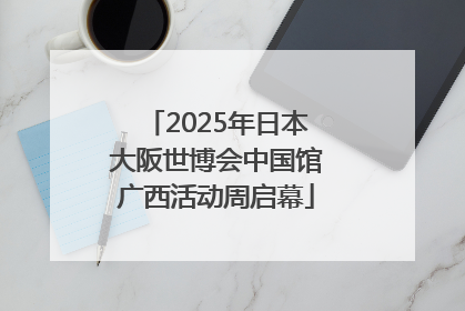 2025年日本大阪世博会中国馆广西活动周启幕
