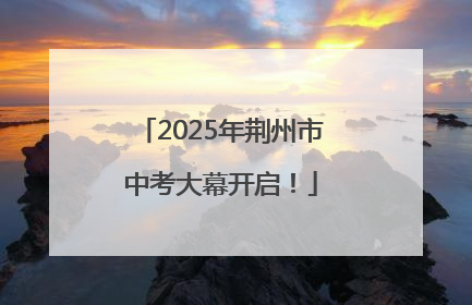 2025年荆州市中考大幕开启！