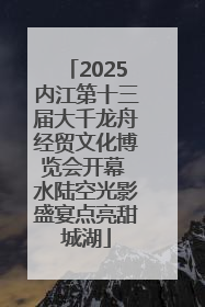 2025内江第十三届大千龙舟经贸文化博览会开幕 水陆空光影盛宴点亮甜城湖