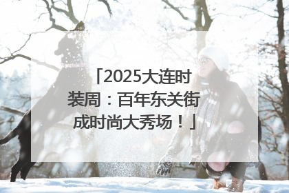 2025大连时装周：百年东关街成时尚大秀场！
