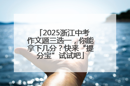2025浙江中考作文题三选一，你能拿下几分？快来“提分宝”试试吧
