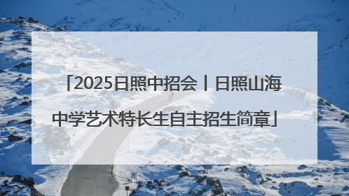 2025日照中招会丨日照山海中学艺术特长生自主招生简章