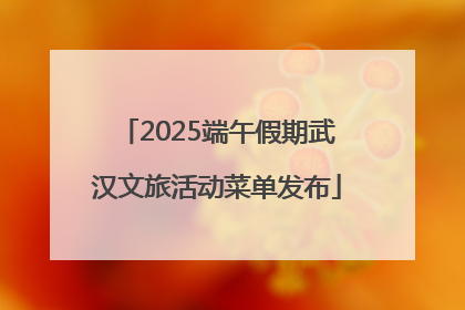 2025端午假期武汉文旅活动菜单发布