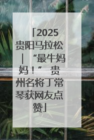 2025贵阳马拉松｜“最牛妈妈！” 贵州名将丁常琴获网友点赞
