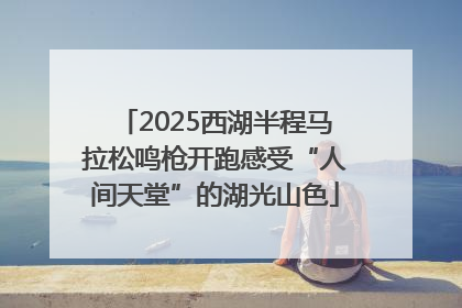 2025西湖半程马拉松鸣枪开跑感受“人间天堂”的湖光山色