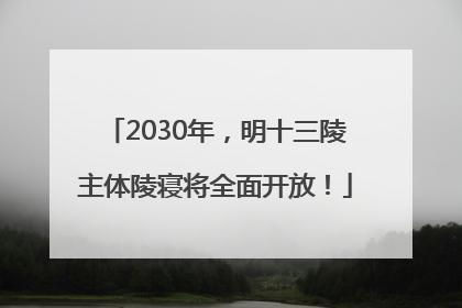 2030年，明十三陵主体陵寝将全面开放！