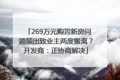 269万元购置新房问题频出致业主两度搬离？开发商：正协商解决