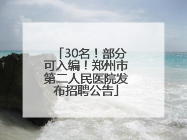 30名！部分可入编！郑州市第二人民医院发布招聘公告