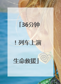 36分钟！列车上演生命救援