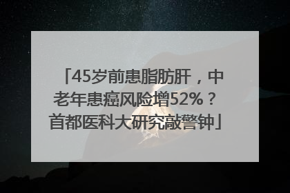45岁前患脂肪肝，中老年患癌风险增52%？首都医科大研究敲警钟