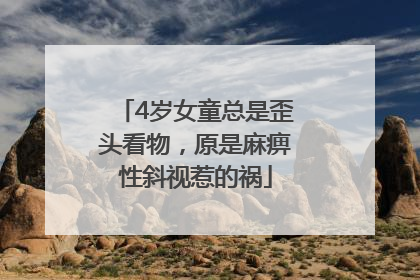 4岁女童总是歪头看物，原是麻痹性斜视惹的祸