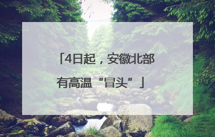 4日起，安徽北部有高温“冒头”