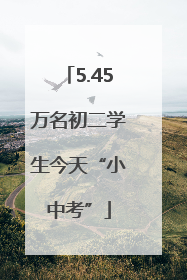 5.45万名初二学生今天“小中考”