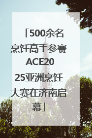 500余名烹饪高手参赛 ACE2025亚洲烹饪大赛在济南启幕