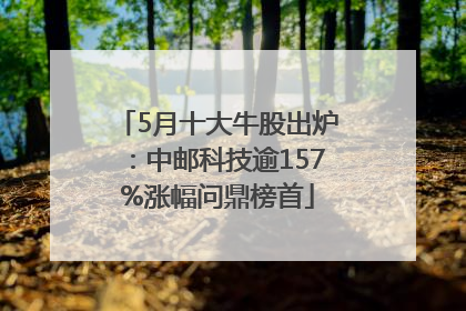 5月十大牛股出炉：中邮科技逾157%涨幅问鼎榜首