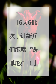 6天6批次，让新兵们练就“铁脚板”！