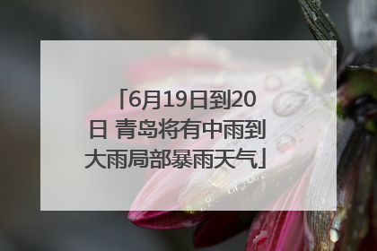 6月19日到20日 青岛将有中雨到大雨局部暴雨天气