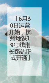 6月30日运营开始，杭州地铁19号线荆长路站正式开通