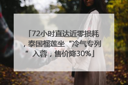 72小时直达近零损耗，泰国榴莲坐“冷气专列”入蓉，售价降30%