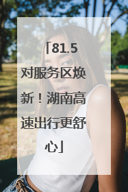 81.5对服务区焕新！湖南高速出行更舒心