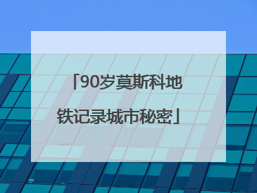 90岁莫斯科地铁记录城市秘密