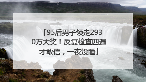 95后男子领走2930万大奖！反复检查四遍才敢信，一夜没睡