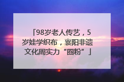 98岁老人传艺，5岁娃学织布，襄阳非遗文化周实力“圈粉”