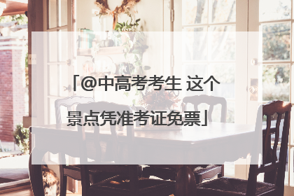 @中高考考生 这个景点凭准考证免票