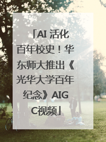AI 活化百年校史！华东师大推出《光华大学百年纪念》AIGC视频