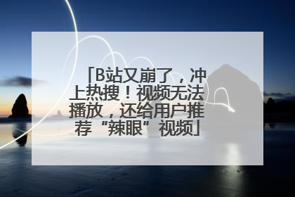 B站又崩了，冲上热搜！视频无法播放，还给用户推荐“辣眼”视频
