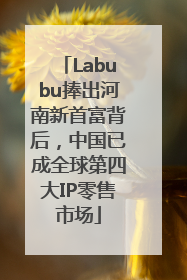 Labubu捧出河南新首富背后，中国已成全球第四大IP零售市场